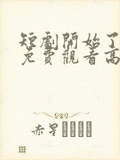 短剧开始了全集免费观看高清