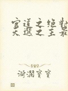 官道之绝对权力天选之主最新章节在线