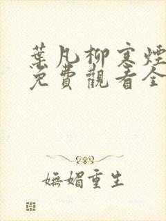 叶凡柳寒烟短剧免费观看全集高清