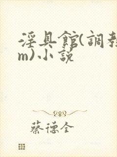 淫具馆(调教sm)小说