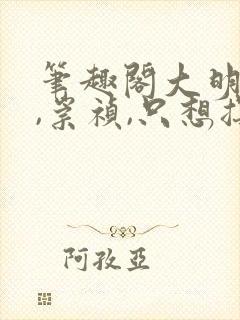 笔趣阁大明:朕,崇祯,只想摆烂