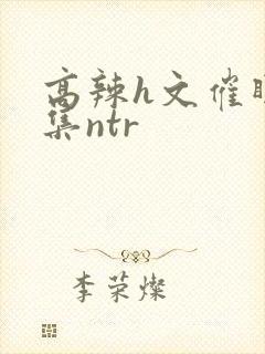 高辣h文催眠合集ntr