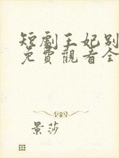 短剧王妃别装了免费观看全集