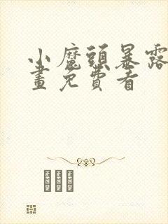 小魔头暴露啦漫画免费看