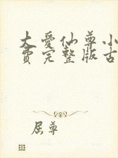 大爱仙尊小说免费完整版古月方源