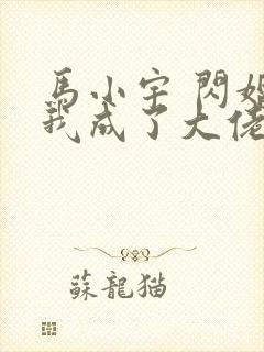马小宇 闪婚后我成了大佬的掌中之物
