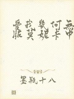 爱我几何无删减版莫妮卡中文版