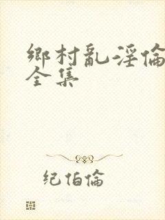 乡村乱淫伦小说全集