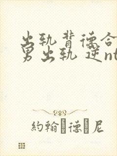 出轨背德合集(男出轨 逆ntr)