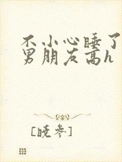 不小心睡了室友男朋友高h