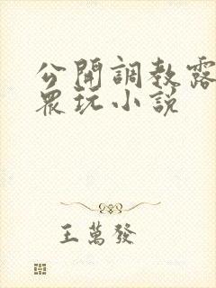 公开调教露出当众玩小说