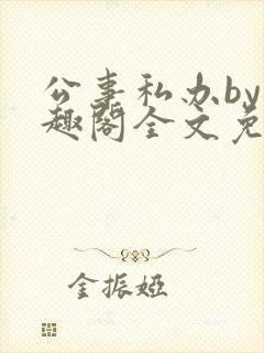 公事私办by笔趣阁全文免费阅读小说