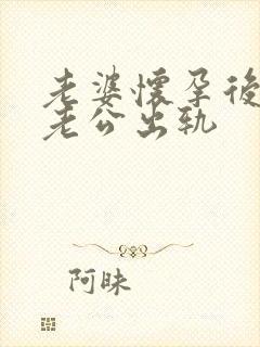 老婆怀孕后发现老公出轨