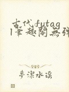 古代futagl笔趣阁无弹窗