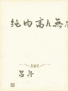 纯肉高h无剧情