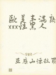 欧美丰满熟妇xxxx性黑人