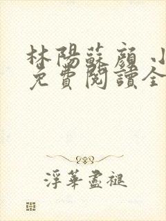 林阳苏颜 小说免费阅读全文最新章节