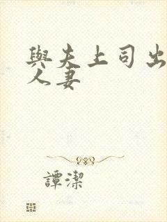 与夫上司出轨的人妻