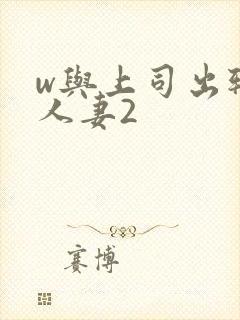 w与上司出轨的人妻2