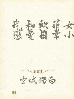 我和软萌女友的恋爱日常小封面