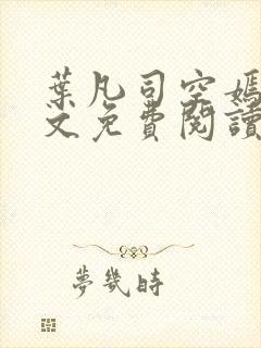 叶凡司空嫣然全文免费阅读无弹窗