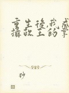 重生后,我成了摄政王的掌心宠之封面