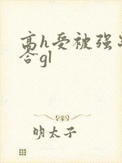 高h受被强制百合gl
