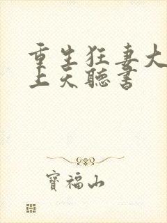 重生狂妻大佬宠上天听书