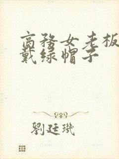商务女老板出差戴绿帽子