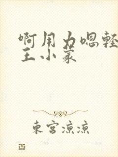 啊用力嗯轻一点王小蒙
