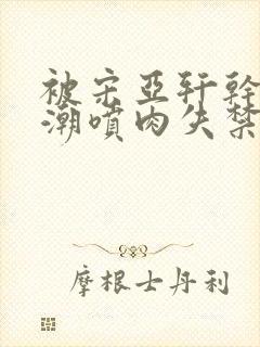 被宋亚轩干嗯啊潮喷肉失禁