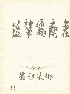 以神通之名无防盗笔趣阁在线