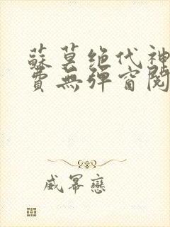 苏莫绝代神主免费无弹窗阅读全文