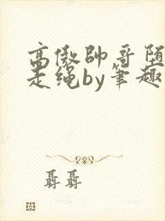 高傲帅哥堕落记走绳by笔趣阁无弹窗最