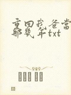 重回我爸当校草那几年txt
