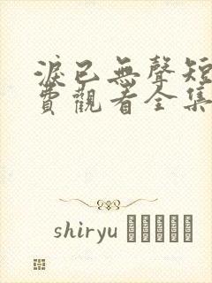 泪已无声短剧免费观看全集完整版