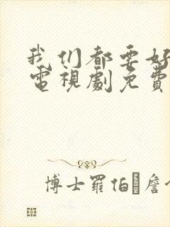 我们都要好好的电视剧免费观看完整