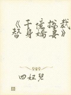 《千亿总裁独宠替身娇妻》免费观看