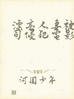 漂亮人妻被夫上司侵犯电影
