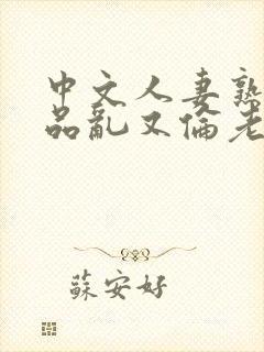 中文人妻熟妇精品乱又伦老牛在线