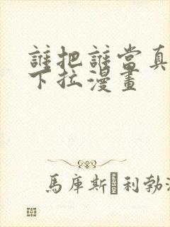 谁把谁当真免费下拉漫画