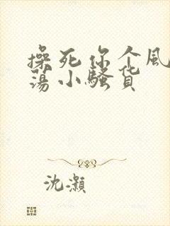 操死你个风骚浪荡小骚货