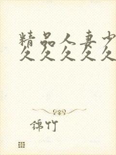 精品人妻少妇久久久久久久