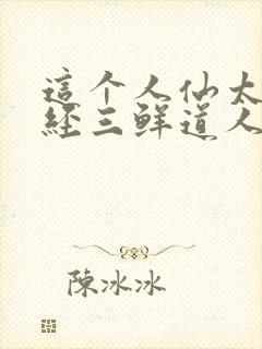 这个人仙太过正经三鲜道人