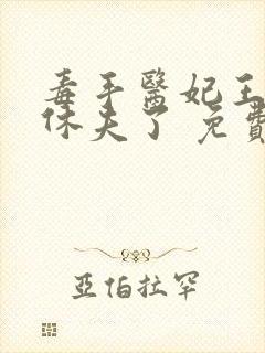 毒手医妃王爷被休夫了 免费阅读