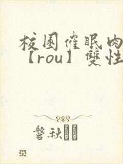 校园催眠肉淫文【rou】双性