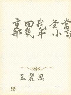 重回我爸当校草那几年 小说