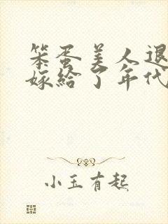 笨蛋美人退婚后嫁给了年代文大佬 清知许