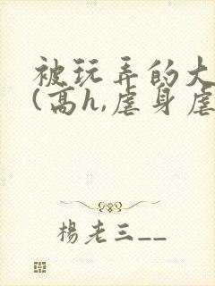 被玩弄的大小姐(高h,虐身虐心
