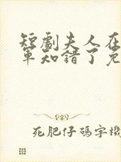 短剧夫人在上将军知错了免费观看